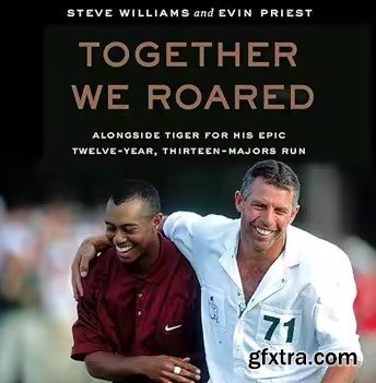 Together We Roared: Alongside Tiger for His Epic Twelve-Year, Thirteen-Majors Run