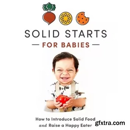 Solid Starts for Babies: How to Introduce Solid Food and Raise a Happy Eater