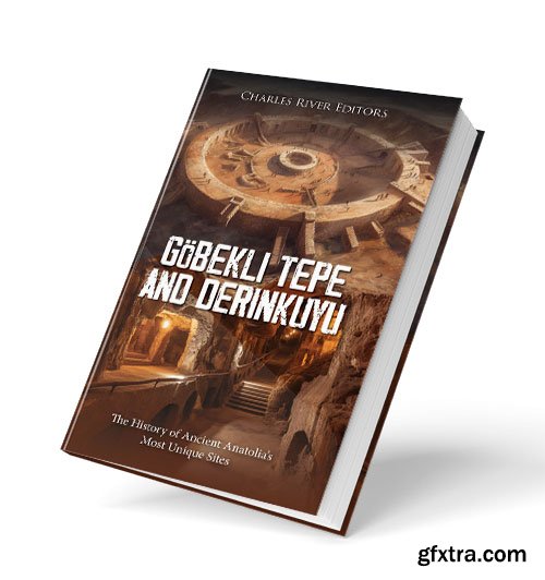 Gobekli Tepe and Derinkuyu: The History of Ancient Anatolia\'s Most Unique Sites