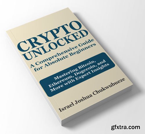 Crypto Unlocked: A Comprehensive Guide for Absolute Beginners