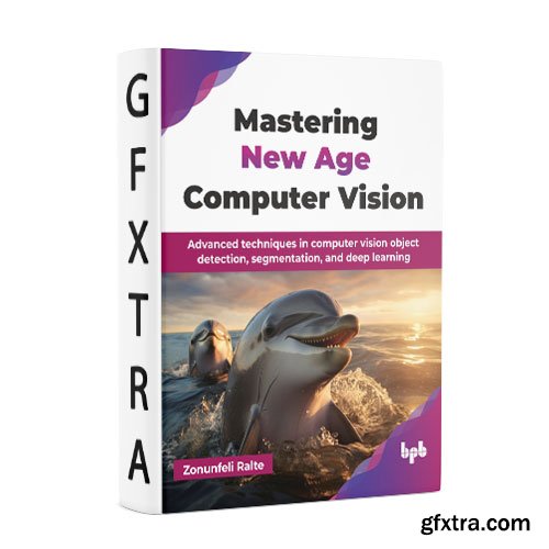 Mastering New Age Computer Vision: Advanced techniques in computer vision object detection, segmentation, and deep learning