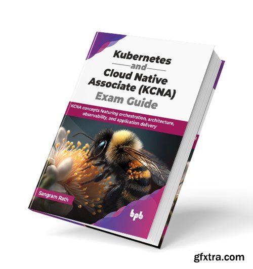 Kubernetes and Cloud Native Associate (KCNA) Exam Guide: KCNA concepts featuring orchestration, architecture, observability