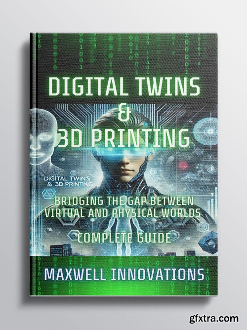 Digital Twins & 3D Printing: Bridging the Gap between Virtual and Physical Worlds. Complete Guide. Maxwell Innovations