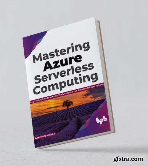 Mastering Azure Serverless Computing: Design and implement end-to-end highly scalable Azure Serverless Solutions, 2nd Edition