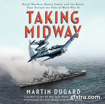 Taking Midway: Naval Warfare, Secret Codes, and the Battle That Turned the Tide of World War II