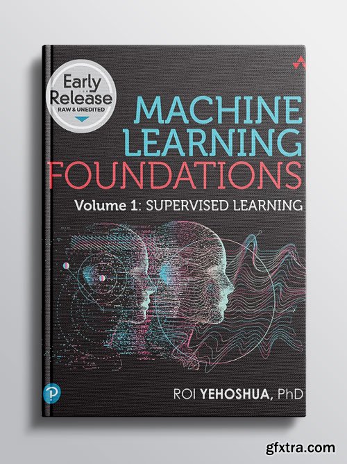 AMachine Learning Foundations, Volume 1: Supervised Learning (Early Release)