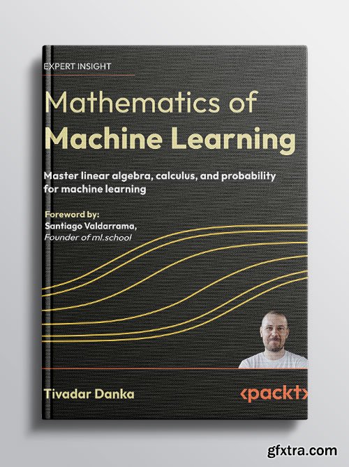Mathematics of Machine Learning: Master linear algebra, calculus, and probability for machine learning