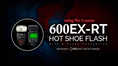 'KelbyOne - Using the Canon 600EX-RT Hot Shoe Flash'