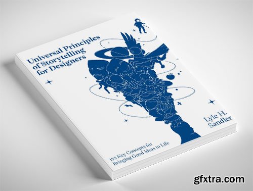 Universal Principles of Storytelling for Designers: 100 Key Concepts for Bringing Good Ideas to Life