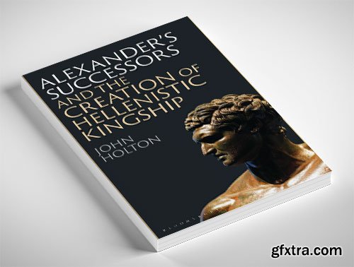 Alexander’s Successors and the Creation of Hellenistic Kingship