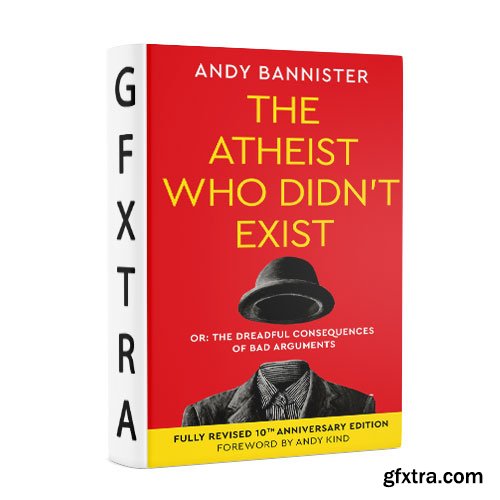 The Atheist Who Didn\'t Exist: Or the dreadful consequences of bad arguments (Fully Revised 10th Anniversary Edition)