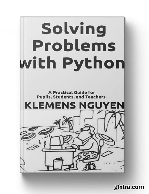 Solving Problems with Python: A Practical Guide for Pupils, Students, and Teachers