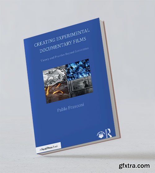 Creating Experimental Documentary Films: Theory and Practice Beyond Convention