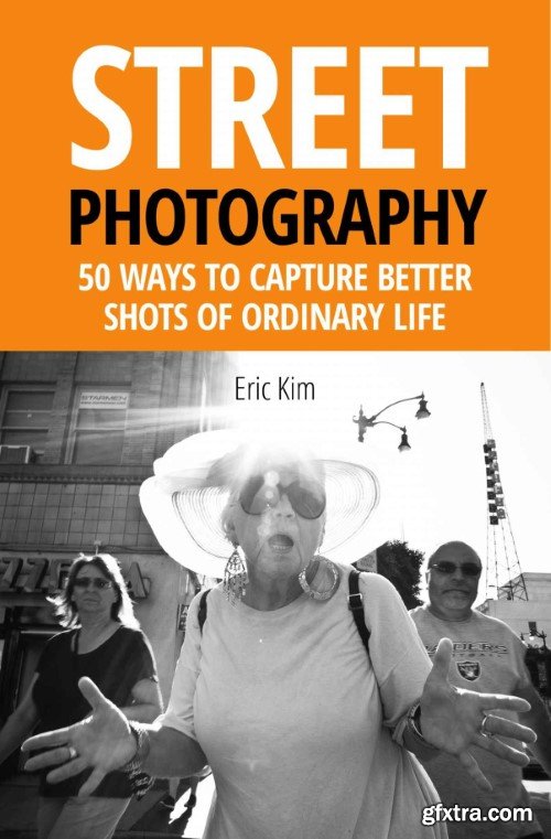Street Photography: 50 Ways to Capture Better Shots of Ordinary Life