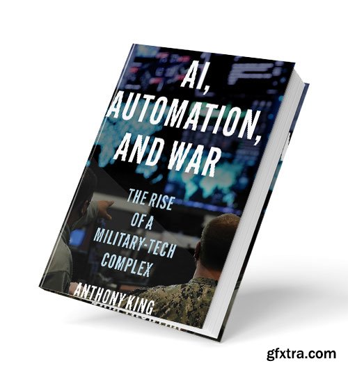 AI, Automation, and War: The Rise of a Military-Tech Complex