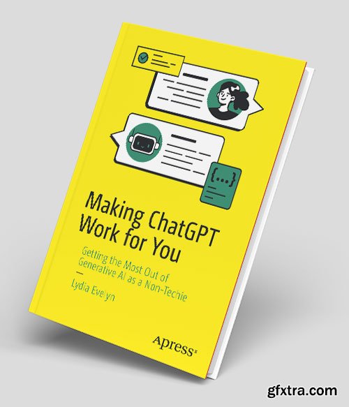 Making Chatgpt Work for You: Getting the Most Out of Generative Ai As a Non-techie