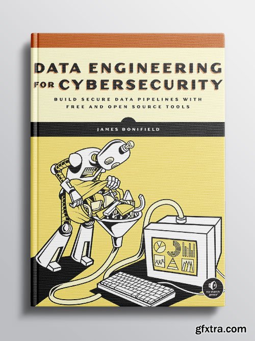 Data Engineering for Cybersecurity: Build Secure Data Pipelines with Free and Open-Source Tools