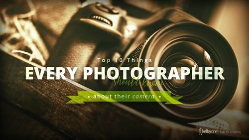 'KelbyOne - Top Ten Things Every Photographer Should Know About Their Camera'
