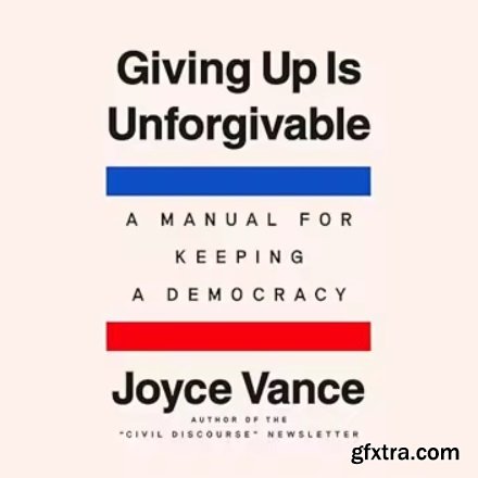 Giving Up Is Unforgivable: A Manual for Keeping a Democracy