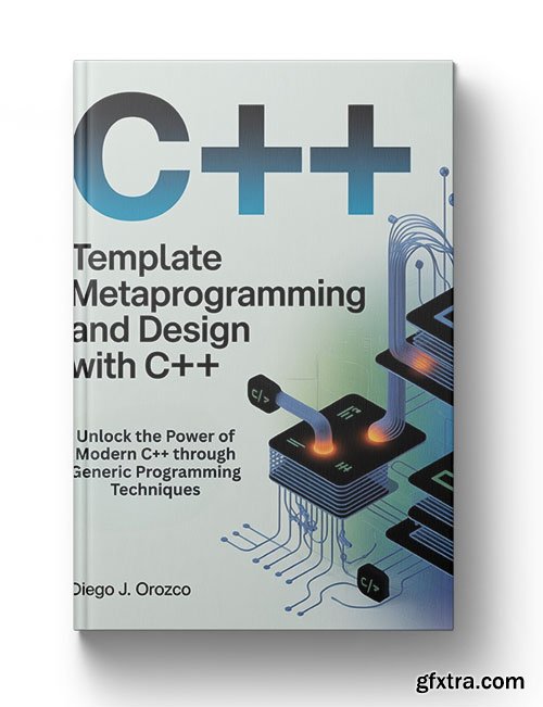 Template Metaprogramming and Design with C++: Unlock the Power of Modern C++ through Generic Programming Techniques