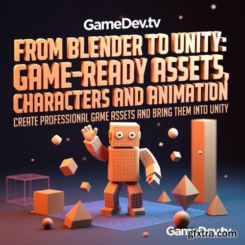 GameDev.tv - From Blender to Unity: Game-Ready Assets, Characters and Animation