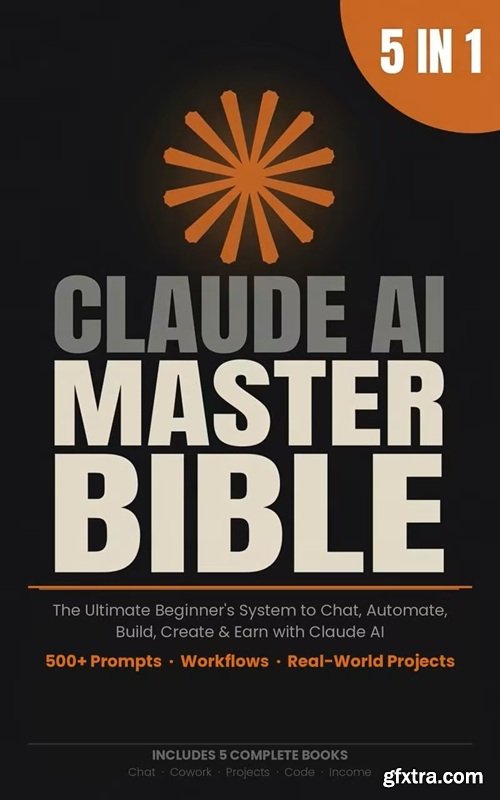 Claude AI Master Bible: [5 in 1] The Ultimate Beginner\'s System to Chat, Automate, Build, Create & Earn with Claude AI | 500+