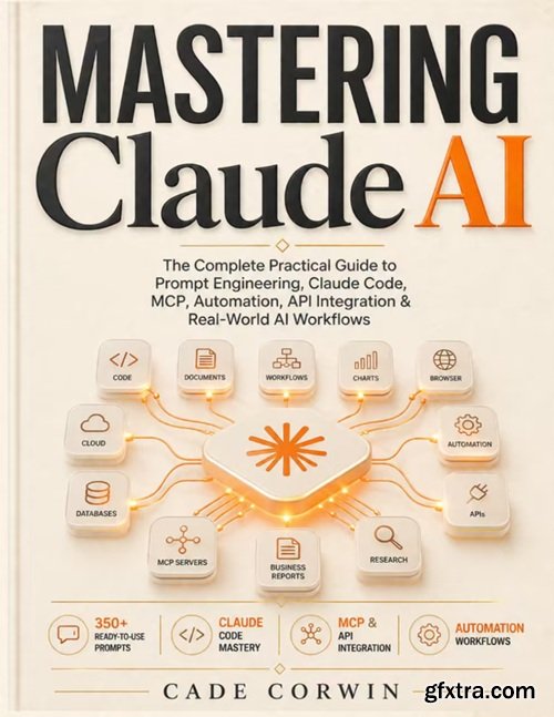 Mastering Claude AI: The Complete Practical Guide to Prompt Engineering, Projects, Artifacts, Claude Code, MCP, Automation