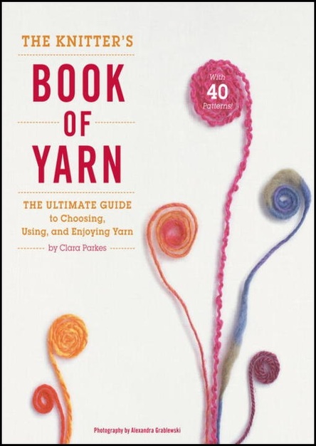 The Knitter's Book of Yarn: The Ultimate Guide to Choosing, Using, and Enjoying Yarn