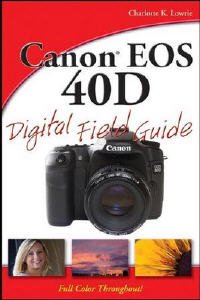 Charlotte K. Lowrie, "Canon EOS 40D Digital Field Guide"